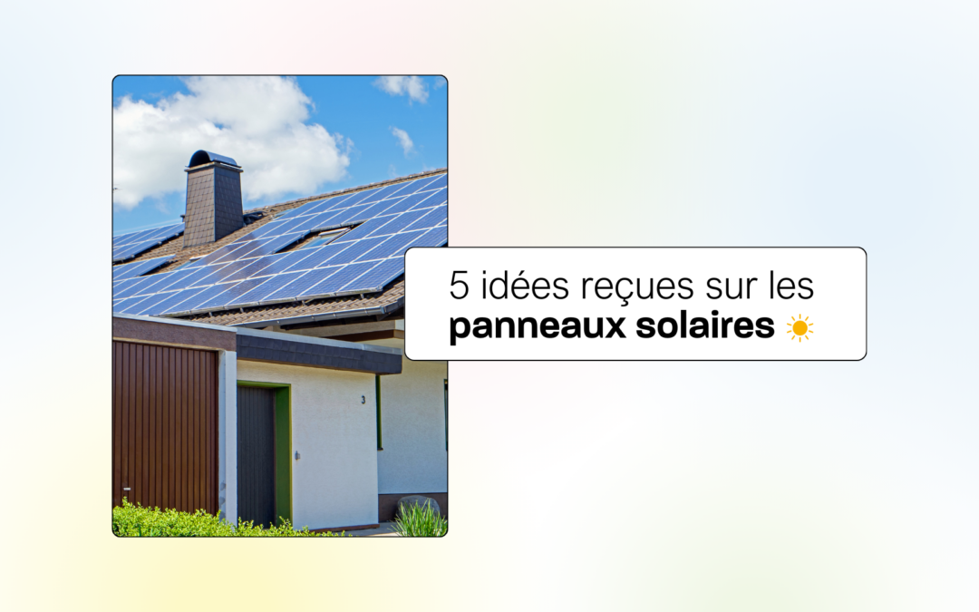 5 idées reçues sur les panneaux solaires ☀️